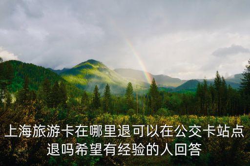 上海旅游卡在哪里退可以在公交卡站點(diǎn)退嗎希望有經(jīng)驗(yàn)的人回答
