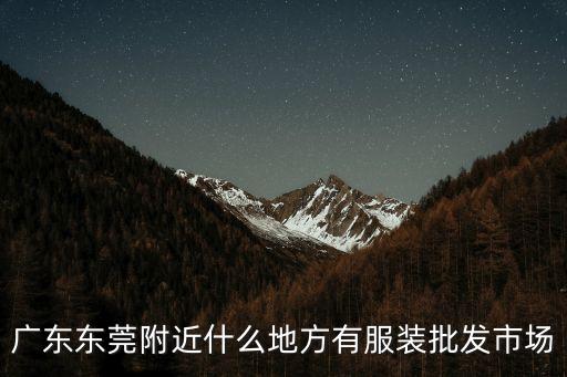 廣東東莞附近什么地方有服裝批發(fā)市場