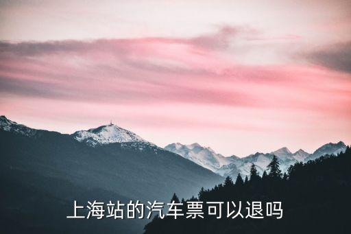 上海站的汽車票可以退嗎