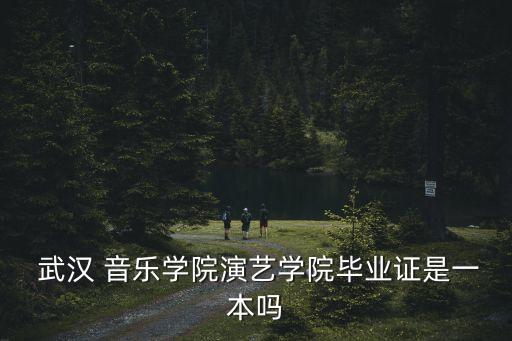  武漢 音樂學院演藝學院畢業證是一本嗎