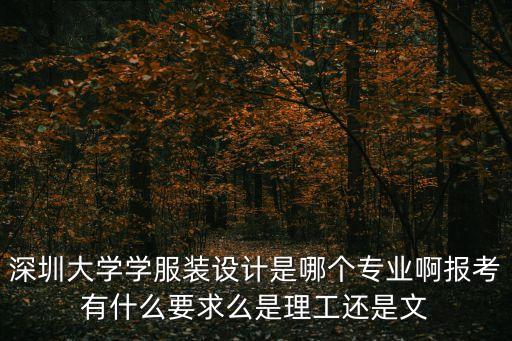 深圳大學學服裝設計是哪個專業啊報考有什么要求么是理工還是文