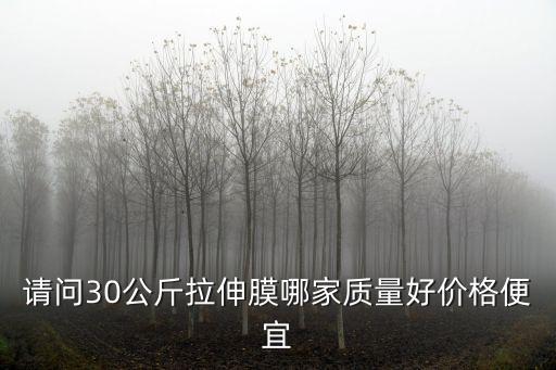 請問30公斤拉伸膜哪家質(zhì)量好價格便宜