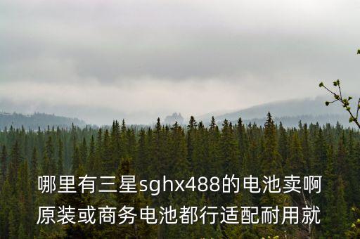 哪里有三星sghx488的電池賣啊原裝或商務電池都行適配耐用就