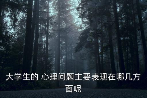 大學生的 心理問題主要表現(xiàn)在哪幾方面呢