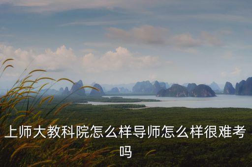 上師大教科院怎么樣導師怎么樣很難考嗎