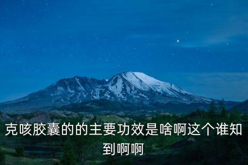 咳克平膠囊功效作用，克咳膠囊的的主要功效是啥啊這個誰知到啊啊