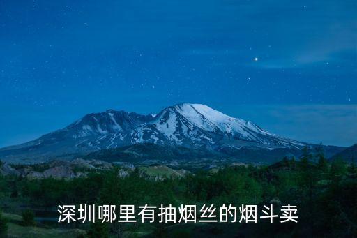 深圳哪里有抽煙絲的煙斗賣
