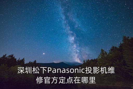 深圳松下Panasonic投影機維修官方定點在哪里