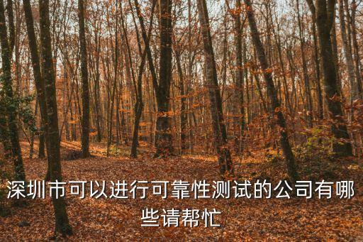 深圳市可以進(jìn)行可靠性測試的公司有哪些請幫忙