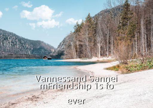 Vannessand SanneimFriendship 1s foever