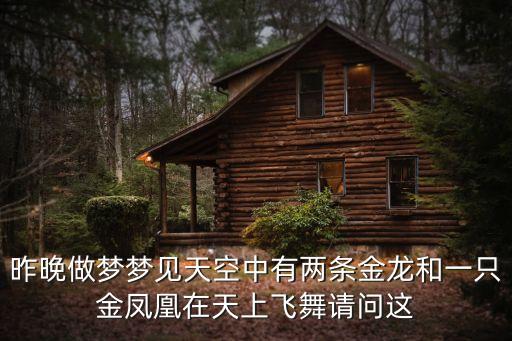 昨晚做夢夢見天空中有兩條金龍和一只金鳳凰在天上飛舞請問這