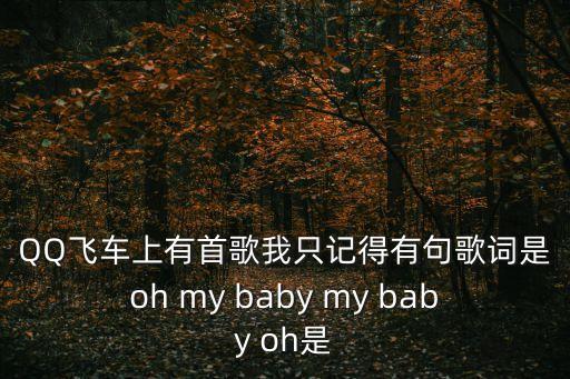 愛的初告白，QQ飛車上有首歌我只記得有句歌詞是oh my baby my baby oh是