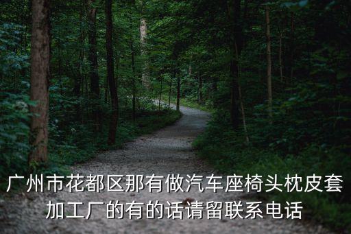 廣州市花都區(qū)那有做汽車座椅頭枕皮套加工廠的有的話請留聯(lián)系電話