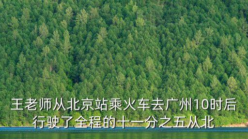 王老師從北京站乘火車去廣州10時后行駛了全程的十一分之五從北