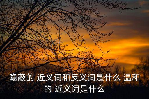 溫和的近義詞,溫和的近義詞和反義詞各是什么?