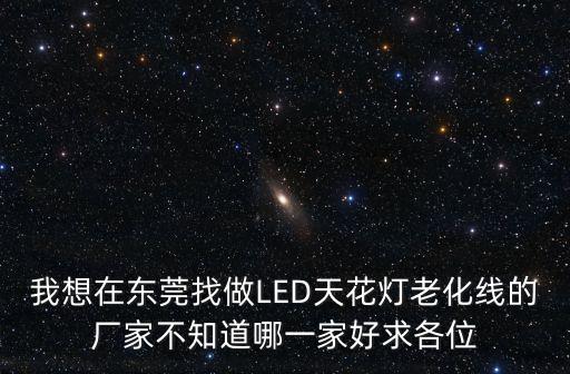 我想在東莞找做LED天花燈老化線的廠家不知道哪一家好求各位