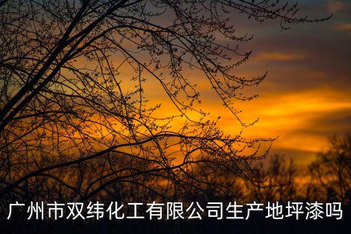 廣州固耐特化工有限公司，廣州市雙緯化工有限公司生產地坪漆嗎