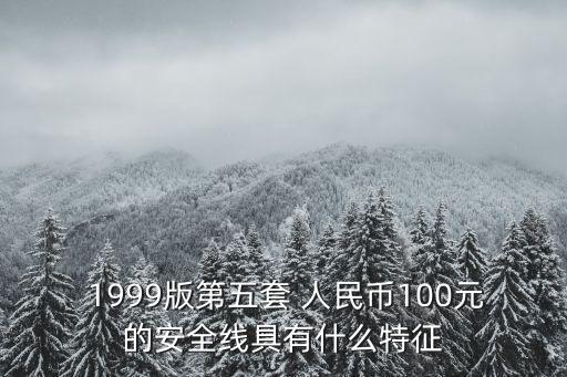  1999版第五套 人民幣100元的安全線具有什么特征