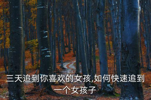 三天追到你喜歡的女孩,如何快速追到一個女孩子