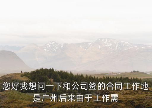 您好我想問一下和公司簽的合同工作地是廣州后來由于工作需