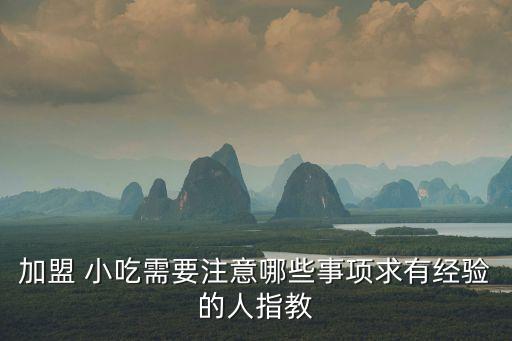 加盟 小吃需要注意哪些事項求有經驗的人指教