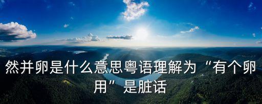 然并卵是什么意思粵語理解為“有個卵用”是臟話