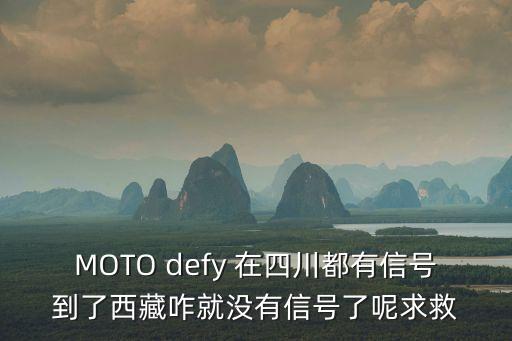 MOTO defy 在四川都有信號到了西藏咋就沒有信號了呢求救