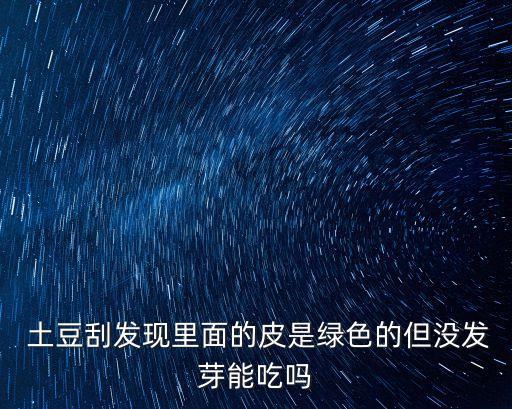  土豆刮發(fā)現(xiàn)里面的皮是綠色的但沒發(fā)芽能吃嗎