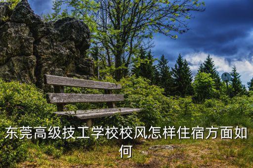 東莞技校校風(fēng)怎么樣，大家覺的東東莞高級技工學(xué)校怎么樣