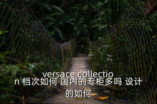 versace collection 檔次如何 國內的專柜多嗎 設計的如何