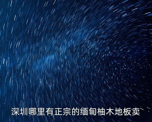 深圳哪里有正宗的緬甸柚木地板賣