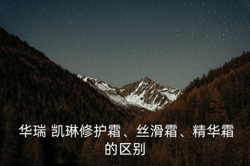  華瑞 凱琳修護霜、絲滑霜、精華霜的區別