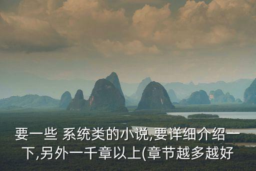 要一些 系統類的小說,要詳細介紹一下,另外一千章以上(章節越多越好
