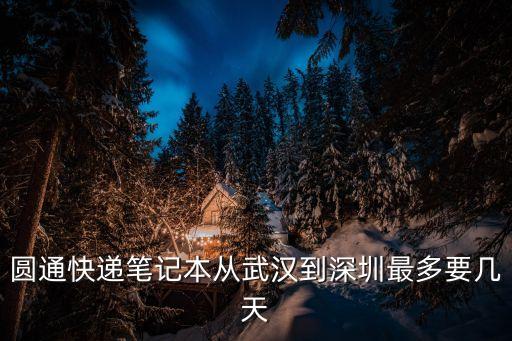 圓通快遞筆記本從武漢到深圳最多要幾天