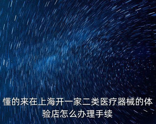 懂的來在上海開一家二類醫療器械的體驗店怎么辦理手續
