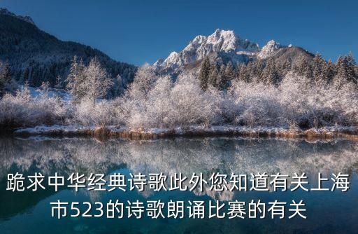 跪求中華經典詩歌此外您知道有關上海市523的詩歌朗誦比賽的有關