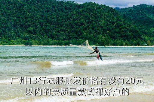 廣州13行的衣服批發(fā)價，廣州十三行的服裝批發(fā)是什么價位的