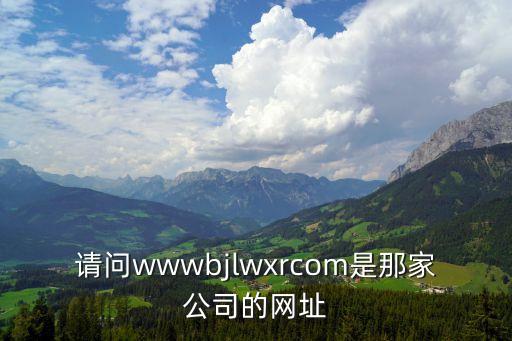 請問wwwbjlwxrcom是那家公司的網(wǎng)址