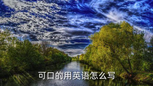 可口的英語，可口的用英語怎么寫