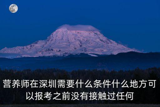 營養師在深圳需要什么條件什么地方可以報考之前沒有接觸過任何