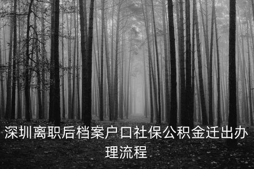 深圳檔案轉出，深圳離職后檔案戶口社保公積金遷出辦理流程