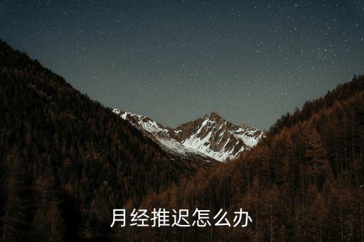 大姨媽推遲怎么辦，月經推遲怎么辦
