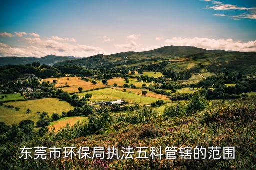 東莞環保局最新招聘，東莞市環保局執法五科管轄的范圍