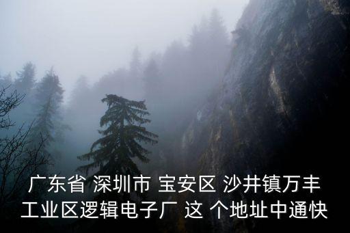 深圳邏輯電子有限公司，廣東省 深圳市 寶安區 沙井鎮萬豐工業區邏輯電子廠 這 個地址中通快
