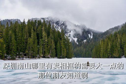 深圳南山哪里有賣相框的需要大一點的那位朋友知道啊