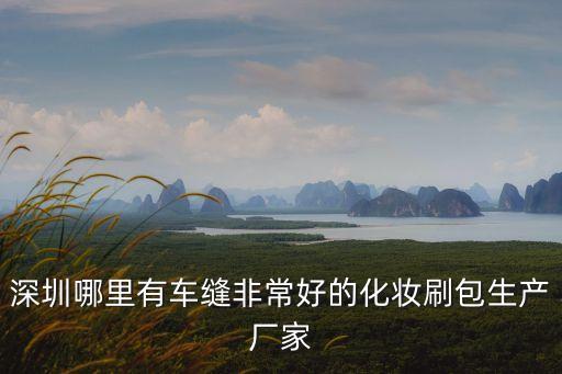 深圳市美創新包裝制品有限公司，深圳哪里有車縫非常好的化妝刷包生產廠家