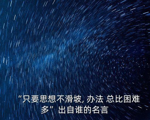 “只要思想不滑坡, 辦法 總比困難多”出自誰的名言