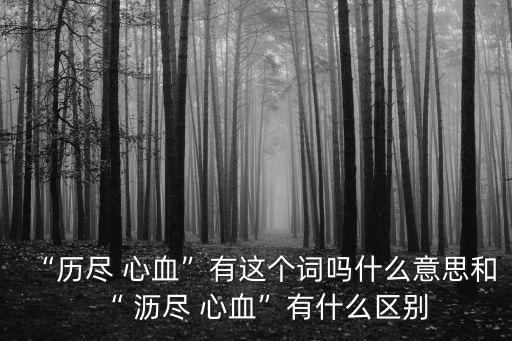 瀝盡心血,瀝盡心血和傾心瀝血有什么區別?