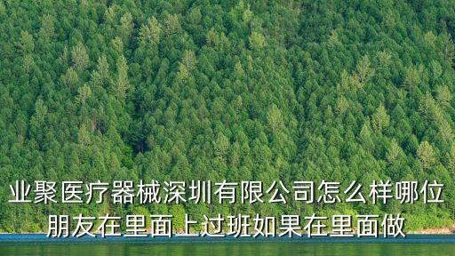 業聚醫療器械深圳有限公司怎么樣哪位朋友在里面上過班如果在里面做