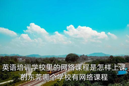 英語培訓學校里的網絡課程是怎樣上課的東莞哪個學校有網絡課程